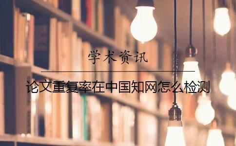 論文重復(fù)率在中國(guó)知網(wǎng)怎么檢測(cè)