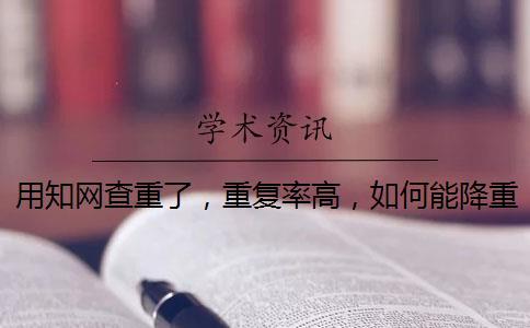 用知網查重了，重復率高，如何能降重？