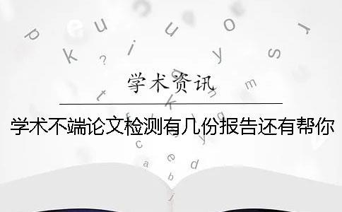 學術不端論文檢測有幾份報告還有幫你解讀報告？