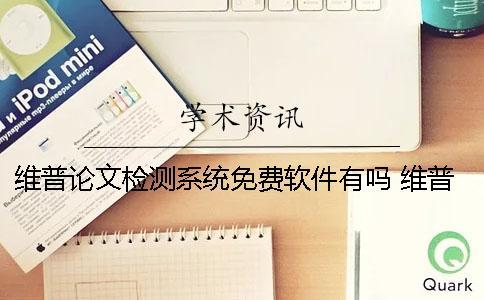 維普論文檢測(cè)系統(tǒng)免費(fèi)軟件有嗎？ 維普論文檢測(cè)系統(tǒng)論文查重可靠嗎？
