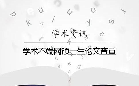 學術(shù)不端網(wǎng)碩士生論文查重