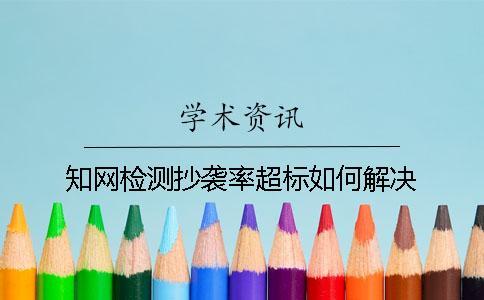 知網(wǎng)檢測抄襲率超標(biāo)如何解決