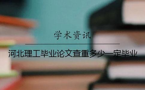 河北理工畢業(yè)論文查重多少一定畢業(yè)
