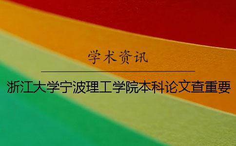 浙江大學(xué)寧波理工學(xué)院本科論文查重要求及重復(fù)率 浙江大學(xué)寧波理工學(xué)院是本科嗎