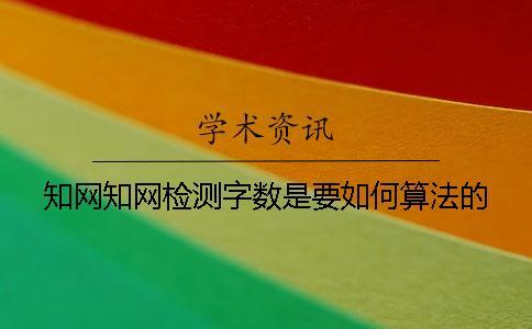 知網(wǎng)知網(wǎng)檢測字?jǐn)?shù)是要如何算法的？