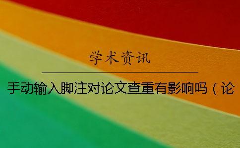 手動(dòng)輸入腳注對(duì)論文查重有影響嗎(論文加腳注查重是沒有的嗎_論文查重算不算腳注) 手動(dòng)輸入腳注對(duì)論文查重有影響嗎(論文加腳注查重是沒有的嗎_論文查重算不算腳注)