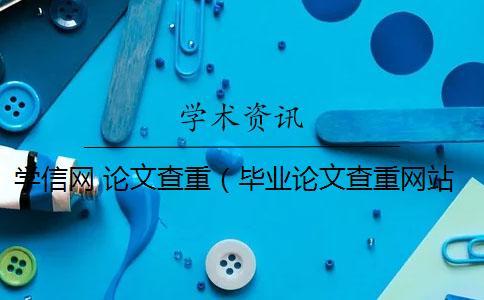 學信網 論文查重（畢業論文查重網站_論文查重率多少合格）