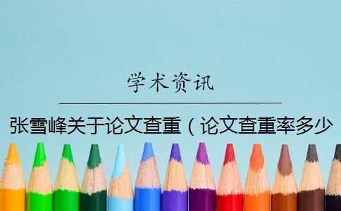 張雪峰關于論文查重（論文查重率多少合格_畢業(yè)論文查重網(wǎng)站）