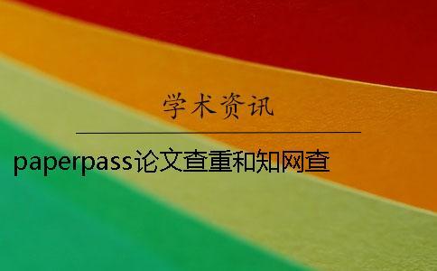 paperpass論文查重和知網(wǎng)查重的區(qū)別是什么？