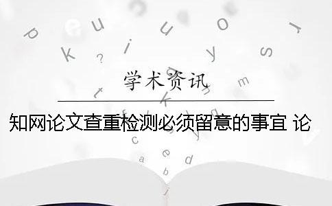知網(wǎng)論文查重檢測必須留意的事宜 論文查重知網(wǎng)免費檢測