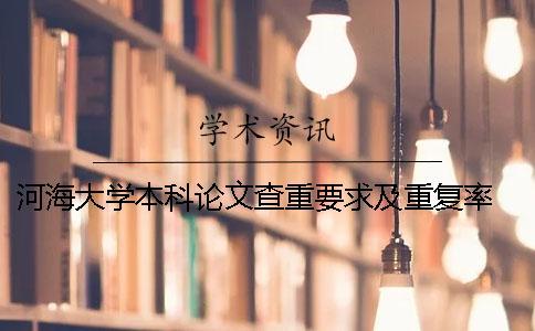 河海大學本科論文查重要求及重復率 河海大學論文查重系統(tǒng)