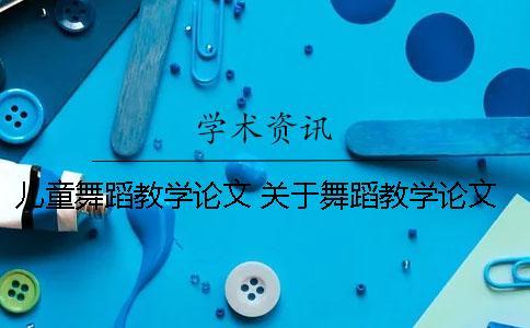 兒童舞蹈教學(xué)論文 關(guān)于舞蹈教學(xué)論文3000字