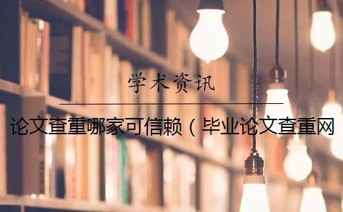 論文查重哪家可信賴（畢業(yè)論文查重網站_論文查重怎么算重復）