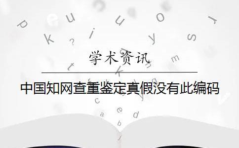 中國知網(wǎng)查重鑒定真假沒有此編碼