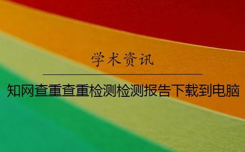 知網(wǎng)查重查重檢測(cè)檢測(cè)報(bào)告下載到電腦是否山寨鑒定