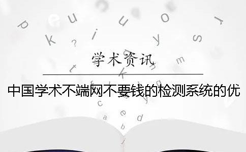 中國學術不端網不要錢的檢測系統的優點有哪些個呢？