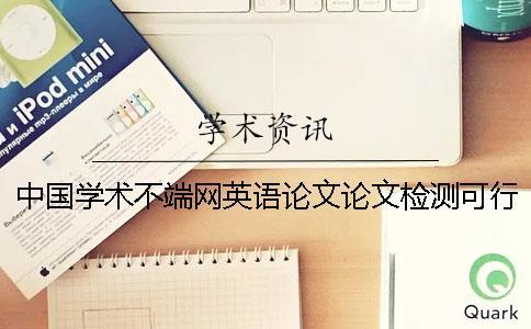 中國學(xué)術(shù)不端網(wǎng)英語論文論文檢測可行嗎？
