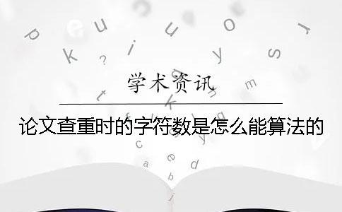 論文查重時(shí)的字符數(shù)是怎么能算法的？
