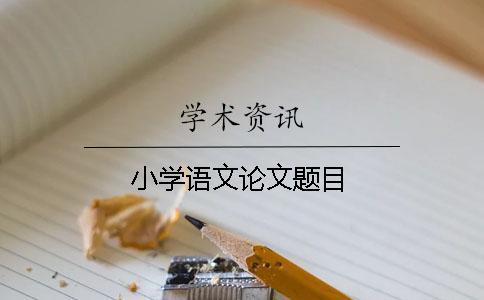 小學(xué)語(yǔ)文論文題目
