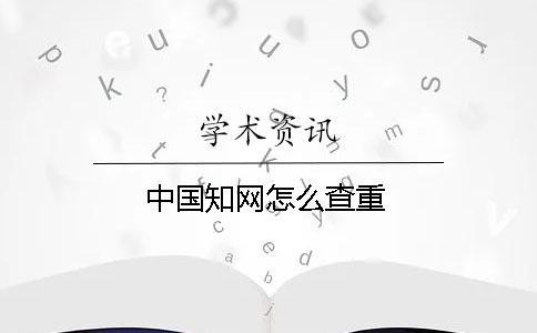 中國知網(wǎng)怎么查重