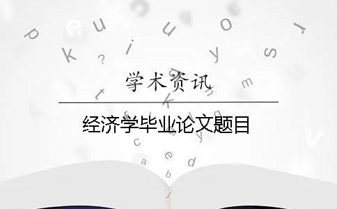 經(jīng)濟學畢業(yè)論文題目