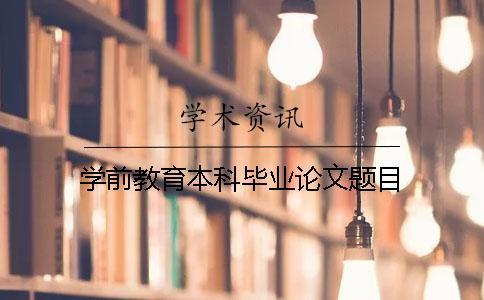 學前教育本科畢業(yè)論文題目