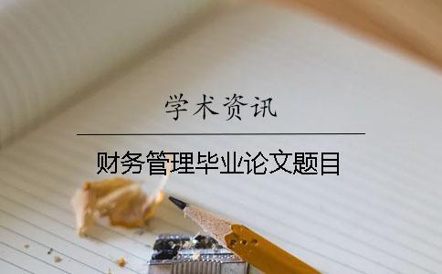 財務(wù)管理畢業(yè)論文題目