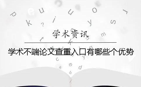學(xué)術(shù)不端論文查重入口有哪些個(gè)優(yōu)勢？