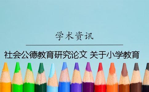 社會公德教育研究論文 關(guān)于小學教育的教育研究類論文