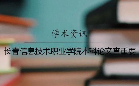 長(zhǎng)春信息技術(shù)職業(yè)學(xué)院本科論文查重要求及重復(fù)率 長(zhǎng)春信息技術(shù)職業(yè)學(xué)院是專(zhuān)科還是本科