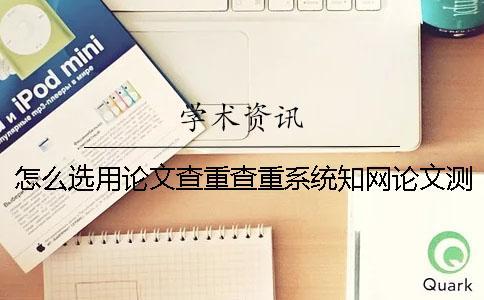 怎么選用論文查重查重系統(tǒng)？知網(wǎng)論文測(cè)試有什么優(yōu)勢(shì)？