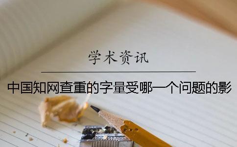 中國(guó)知網(wǎng)查重的字量受哪一個(gè)問(wèn)題的影響？