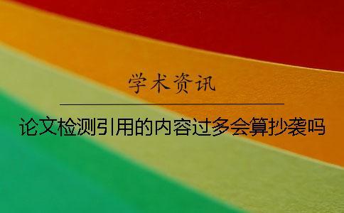 論文檢測(cè)引用的內(nèi)容過多會(huì)算抄襲嗎？