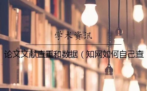 論文文獻(xiàn)查重和數(shù)據(jù)（知網(wǎng)如何自己查重_文獻(xiàn)綜述要查重嗎）