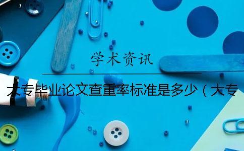 大專(zhuān)畢業(yè)論文查重率標(biāo)準(zhǔn)是多少（大專(zhuān)論文查重率多少_大專(zhuān)論文也會(huì)查重嗎）