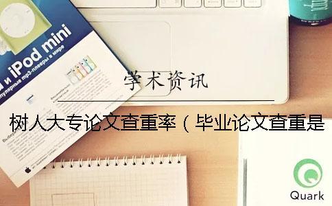 樹人大專論文查重率（畢業(yè)論文查重是怎么查的_大專生論文查重率多少合格）